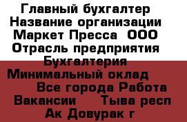Главный бухгалтер › Название организации ­ Маркет-Пресса, ООО › Отрасль предприятия ­ Бухгалтерия › Минимальный оклад ­ 35 000 - Все города Работа » Вакансии   . Тыва респ.,Ак-Довурак г.